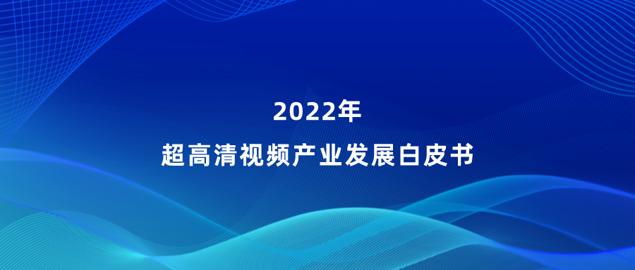 当虹参编《超高清视频产业发展白皮书》，看懂产业最新趋势